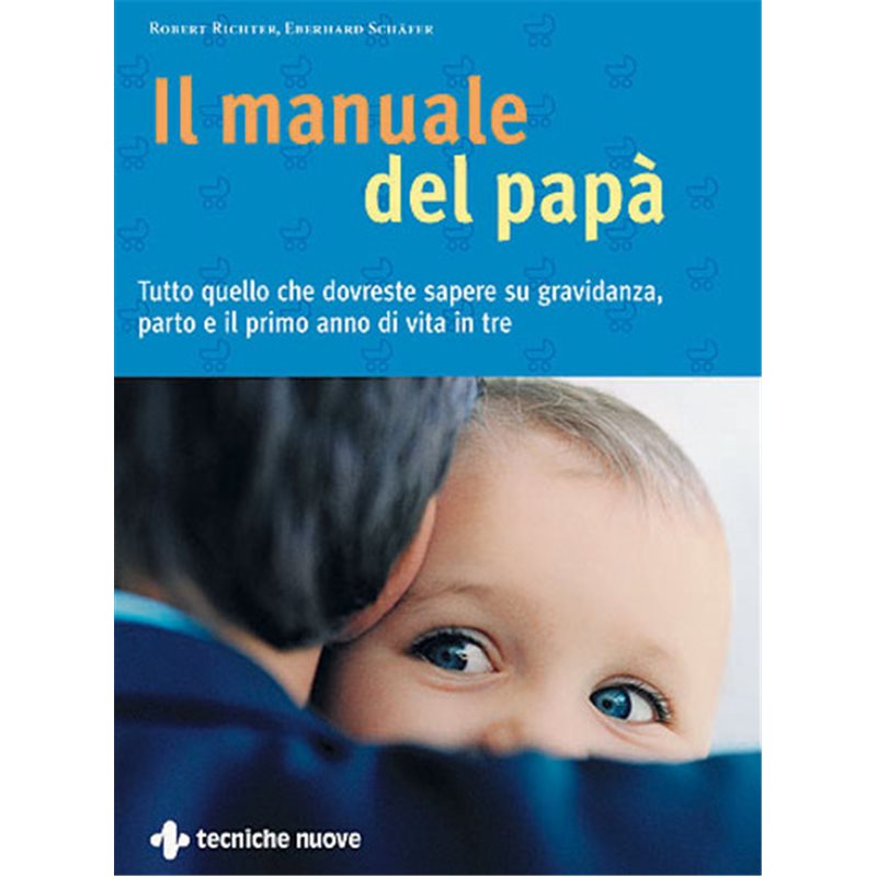 Il manuale del papà - Tutto quello che si deve sapere su gravidanza, parto e il primo anno di vita in tre